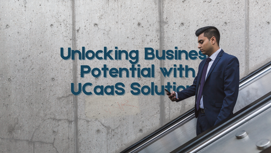 Unlocking Business Potential with UCaaS Solutions